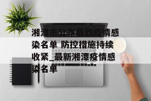 湘潭市公布最新疫情感染名单 防控措施持续收紧_最新湘潭疫情感染名单