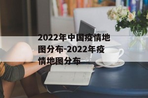 2022年中国疫情地图分布-2022年疫情地图分布