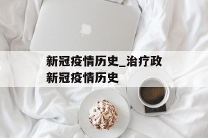 新冠疫情历史_治疗政新冠疫情历史