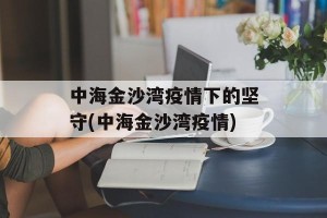 中海金沙湾疫情下的坚守(中海金沙湾疫情)