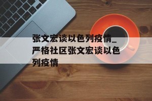 张文宏谈以色列疫情_严格社区张文宏谈以色列疫情