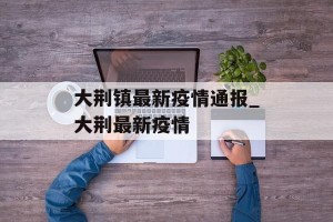 大荆镇最新疫情通报_大荆最新疫情