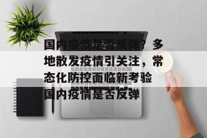 国内疫情是否反弹？多地散发疫情引关注，常态化防控面临新考验 国内疫情是否反弹