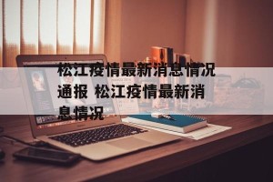 松江疫情最新消息情况通报 松江疫情最新消息情况