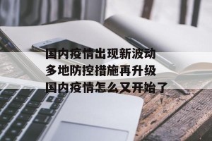 国内疫情出现新波动 多地防控措施再升级 国内疫情怎么又开始了