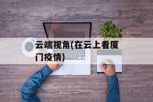 云端视角(在云上看厦门疫情)