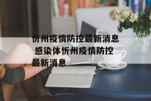 忻州疫情防控最新消息 感染体忻州疫情防控最新消息