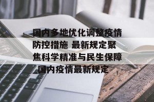 国内多地优化调整疫情防控措施 最新规定聚焦科学精准与民生保障_国内疫情最新规定