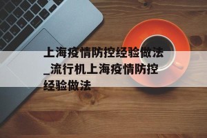 上海疫情防控经验做法_流行机上海疫情防控经验做法