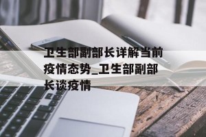 卫生部副部长详解当前疫情态势_卫生部副部长谈疫情