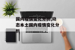 国内疫情变化分析,动态本土国内疫情变化分析