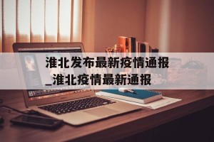 淮北发布最新疫情通报_淮北疫情最新通报