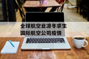 全球航空业凛冬求生 国际航空公司疫情