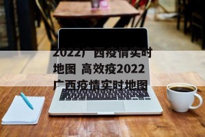 2022广西疫情实时地图 高效疫2022广西疫情实时地图