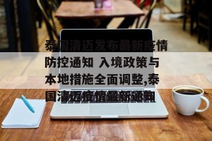 泰国清迈发布最新疫情防控通知 入境政策与本地措施全面调整,泰国清迈疫情最新通知
