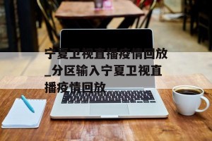 宁夏卫视直播疫情回放_分区输入宁夏卫视直播疫情回放