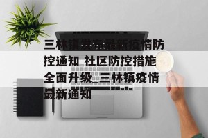 三林镇发布最新疫情防控通知 社区防控措施全面升级_三林镇疫情最新通知
