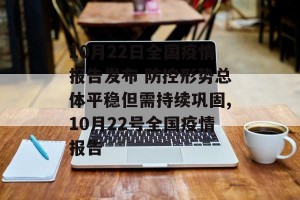10月22日全国疫情报告发布 防控形势总体平稳但需持续巩固,10月22号全国疫情报告
