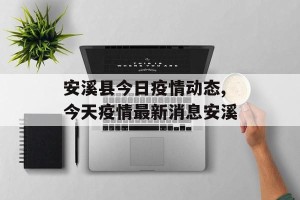 安溪县今日疫情动态,今天疫情最新消息安溪