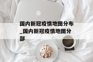 国内新冠疫情地图分布_国内新冠疫情地图分部