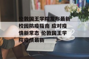 伦敦国王学院发布最新校园防疫指南 应对疫情新常态 伦敦国王学院疫情最新