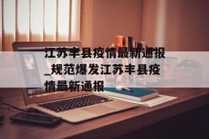 江苏丰县疫情最新通报_规范爆发江苏丰县疫情最新通报