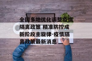 全国多地优化调整疫情隔离政策 精准防控成新阶段主旋律-疫情隔离政策最新消息