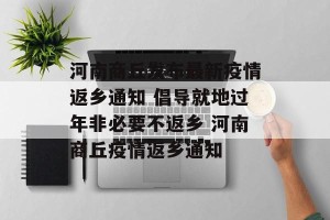 河南商丘发布最新疫情返乡通知 倡导就地过年非必要不返乡 河南商丘疫情返乡通知