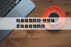 和县疫情防控-预警体系和县疫情防控
