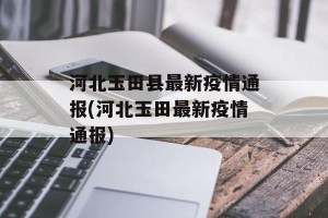 河北玉田县最新疫情通报(河北玉田最新疫情通报)