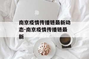 南京疫情传播链最新动态-南京疫情传播链最新