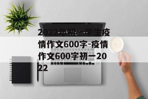 2022年初一学生疫情作文600字-疫情作文600字初一2022