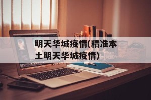 明天华城疫情(精准本土明天华城疫情)