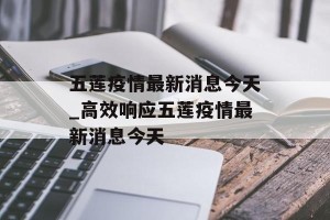 五莲疫情最新消息今天_高效响应五莲疫情最新消息今天