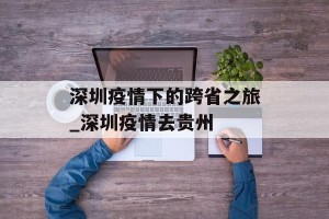 深圳疫情下的跨省之旅_深圳疫情去贵州
