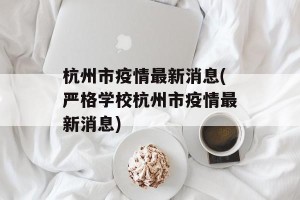 杭州市疫情最新消息(严格学校杭州市疫情最新消息)