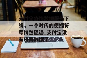 支付宝疫情数据服务下线，一个时代的便捷符号悄然隐退_支付宝没有疫情数据了