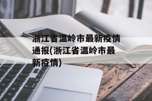 浙江省温岭市最新疫情通报(浙江省温岭市最新疫情)