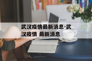 武汉疫情最新消息-武汉疫情 最新消息
