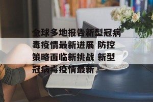 全球多地报告新型冠病毒疫情最新进展 防控策略面临新挑战 新型冠病毒疫情最新
