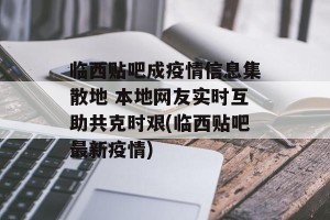临西贴吧成疫情信息集散地 本地网友实时互助共克时艰(临西贴吧最新疫情)