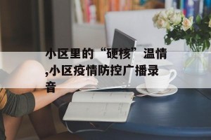 小区里的“硬核”温情,小区疫情防控广播录音