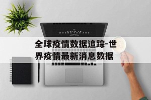 全球疫情数据追踪-世界疫情最新消息数据