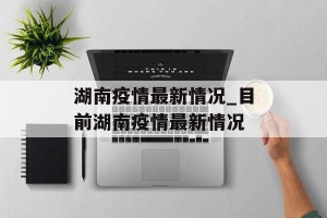 湖南疫情最新情况_目前湖南疫情最新情况