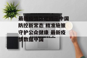 最新疫情数据揭示中国防控新常态 精准施策守护公众健康 最新疫情数据中国