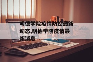 明德学院疫情防控最新动态,明德学院疫情最新消息