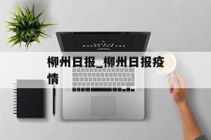 柳州日报_柳州日报疫情