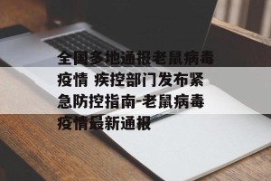 全国多地通报老鼠病毒疫情 疾控部门发布紧急防控指南-老鼠病毒疫情最新通报