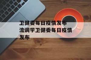 卫健委每日疫情发布 流调学卫健委每日疫情发布