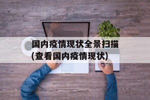 国内疫情现状全景扫描(查看国内疫情现状)